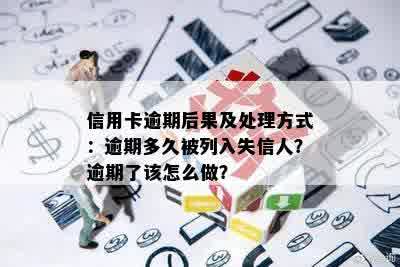 信用卡逾期后果及处理方式：逾期多久被列入失信人？逾期了该怎么做？