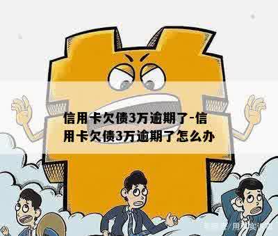 信用卡欠债3万逾期了-信用卡欠债3万逾期了怎么办