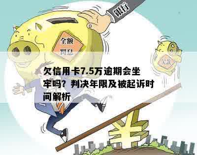 欠信用卡7.5万逾期会坐牢吗？判决年限及被起诉时间解析