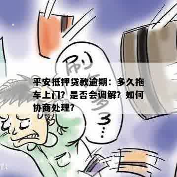 平安抵押贷款逾期：多久拖车上门？是否会调解？如何协商处理？