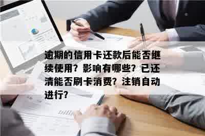 逾期的信用卡还款后能否继续使用？影响有哪些？已还清能否刷卡消费？注销自动进行？