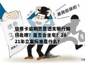 信用卡逾期恶意透支银行如何处理？是否会坐牢？2021年立案标准是什么？