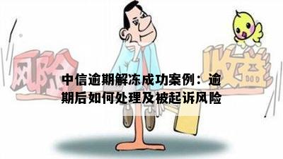 中信逾期解冻成功案例：逾期后如何处理及被起诉风险