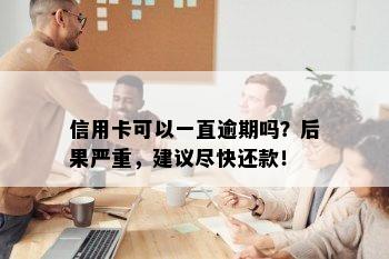 信用卡可以一直逾期吗？后果严重，建议尽快还款！