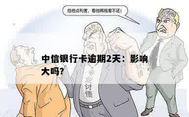 中信银行卡逾期2天：影响大吗？