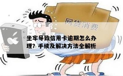 坐牢导致信用卡逾期怎么办理？手续及解决方法全解析