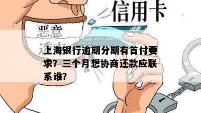 上海银行逾期分期有首付要求？三个月想协商还款应联系谁？