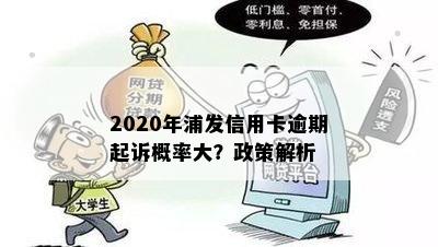 2020年浦发信用卡逾期起诉概率大？政策解析