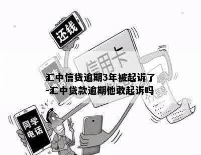 汇中信贷逾期3年被起诉了-汇中贷款逾期他敢起诉吗