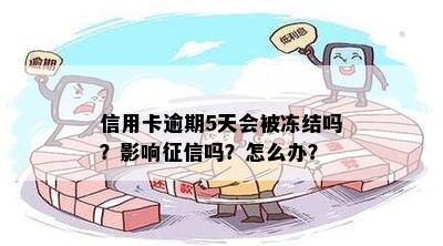 信用卡逾期5天会被冻结吗？影响征信吗？怎么办？