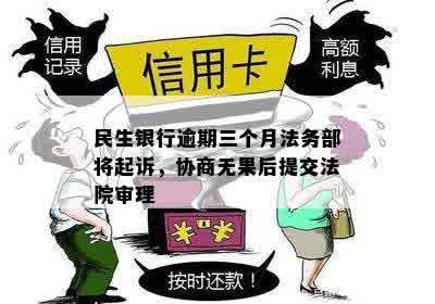 民生银行逾期三个月法务部将起诉，协商无果后提交法院审理