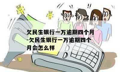 欠民生银行一万逾期四个月-欠民生银行一万逾期四个月会怎么样