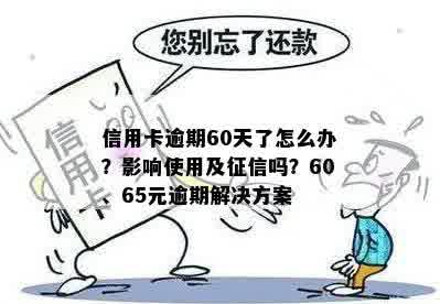 信用卡逾期60天了怎么办？影响使用及征信吗？60、65元逾期解决方案