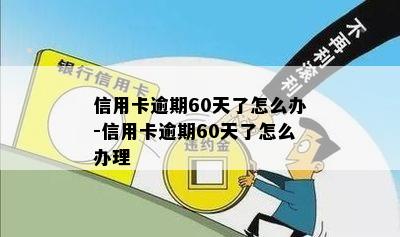 信用卡逾期60天了怎么办-信用卡逾期60天了怎么办理