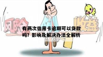 有两次信用卡逾期可以贷款吗？影响及解决办法全解析