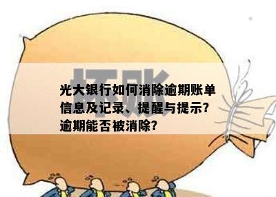 光大银行如何消除逾期账单信息及记录、提醒与提示？逾期能否被消除？