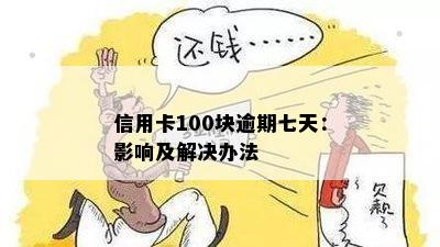 信用卡100块逾期七天：影响及解决办法