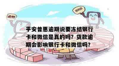 平安普惠逾期说要冻结银行卡和微信是真的吗？贷款逾期会影响银行卡和微信吗？