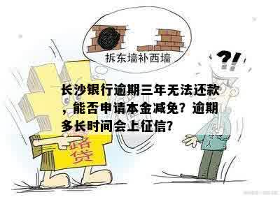 长沙银行逾期三年无法还款，能否申请本金减免？逾期多长时间会上征信？