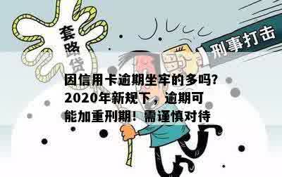 因信用卡逾期坐牢的多吗？2020年新规下，逾期可能加重刑期！需谨慎对待