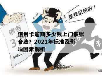 信用卡逾期多少钱上门催账合法？2021年标准及影响因素解析