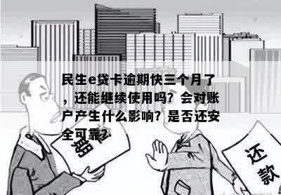 民生e贷卡逾期快三个月了，还能继续使用吗？会对账户产生什么影响？是否还安全可靠？