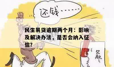 民生易贷逾期两个月：影响及解决办法，是否会纳入征信？