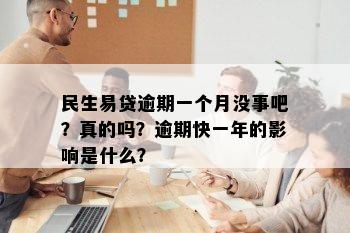 民生易贷逾期一个月没事吧？真的吗？逾期快一年的影响是什么？