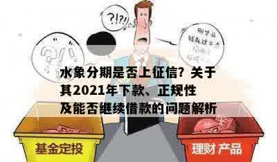 水象分期是否上征信？关于其2021年下款、正规性及能否继续借款的问题解析