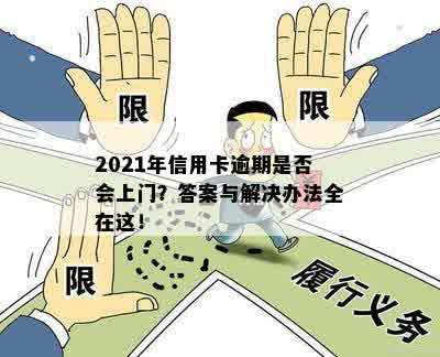 2021年信用卡逾期是否会上门？答案与解决办法全在这！