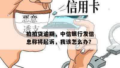 拍拍贷逾期，中信银行发信息称将起诉，我该怎么办？