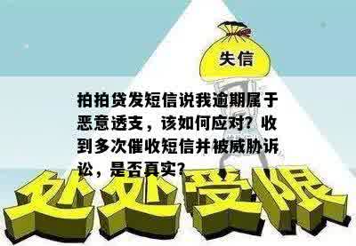 拍拍贷发短信说我逾期属于恶意透支，该如何应对？收到多次催收短信并被威胁诉讼，是否真实？