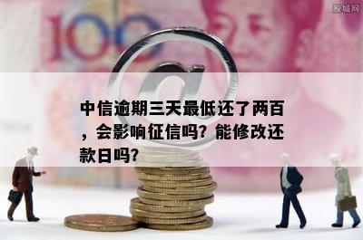 中信逾期三天更低还了两百，会影响征信吗？能修改还款日吗？