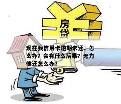 现在我信用卡逾期未还：怎么办？会有什么后果？无力偿还怎么办？