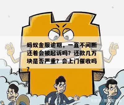 蚂蚁金服逾期，一直不间断还着会被起诉吗？还款几万块是否严重？会上门催收吗？