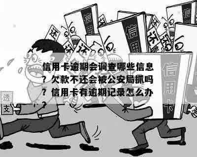 信用卡逾期会调查哪些信息？欠款不还会被公安局抓吗？信用卡有逾期记录怎么办？