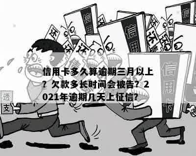 信用卡多久算逾期三月以上？欠款多长时间会被告？2021年逾期几天上征信？