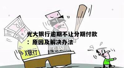 光大银行逾期不让分期付款：原因及解决办法