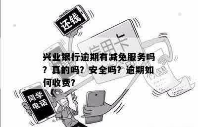 兴业银行逾期有减免服务吗？真的吗？安全吗？逾期如何收费？