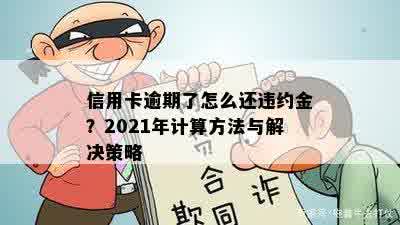 信用卡逾期了怎么还违约金？2021年计算方法与解决策略