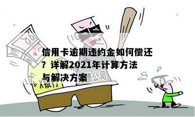 信用卡逾期违约金如何偿还？详解2021年计算方法与解决方案