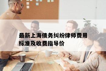 最新上海债务纠纷律师费用标准及收费指导价