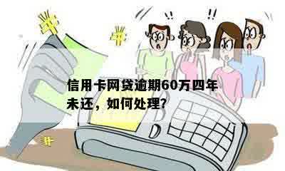 信用卡网贷逾期60万四年未还，如何处理？