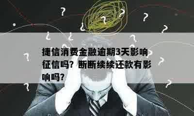 捷信消费金融逾期3天影响征信吗？断断续续还款有影响吗？