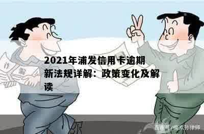 2021年浦发信用卡逾期新法规详解：政策变化及解读