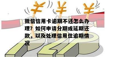 微信信用卡逾期不还怎么办理？如何申请分期或延期还款，以及处理信用住逾期情况