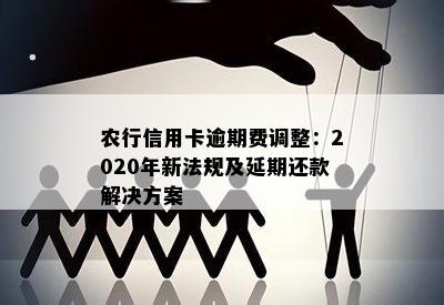 农行信用卡逾期费调整：2020年新法规及延期还款解决方案