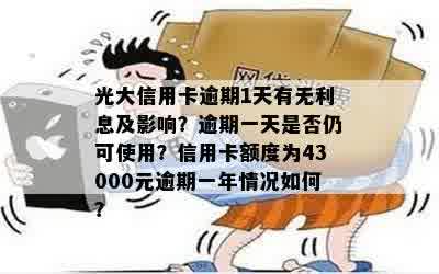 光大信用卡逾期1天有无利息及影响？逾期一天是否仍可使用？信用卡额度为43000元逾期一年情况如何？