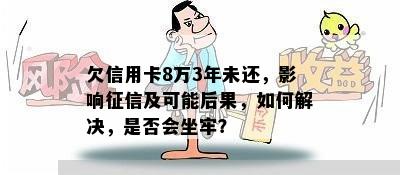 欠信用卡8万3年未还，影响征信及可能后果，如何解决，是否会坐牢？