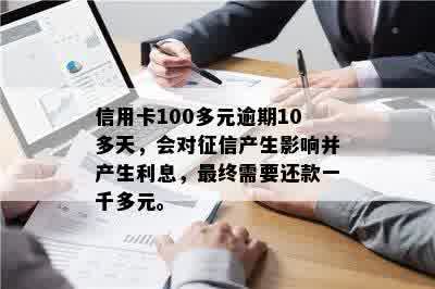 信用卡100多元逾期10多天，会对征信产生影响并产生利息，最终需要还款一千多元。